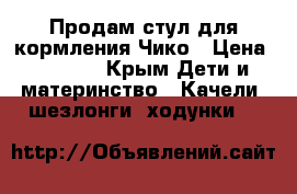 Продам стул для кормления Чико › Цена ­ 3 000 - Крым Дети и материнство » Качели, шезлонги, ходунки   